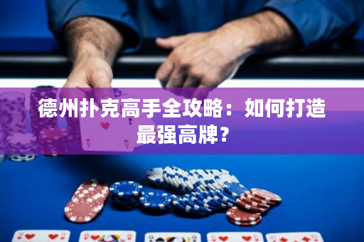 德州扑克高手全攻略：如何打造最强高牌？