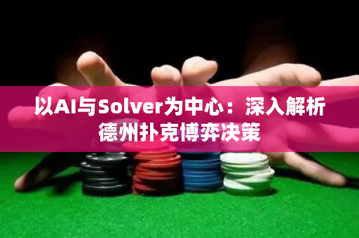 以AI与Solver为中心：深入解析德州扑克博弈决策