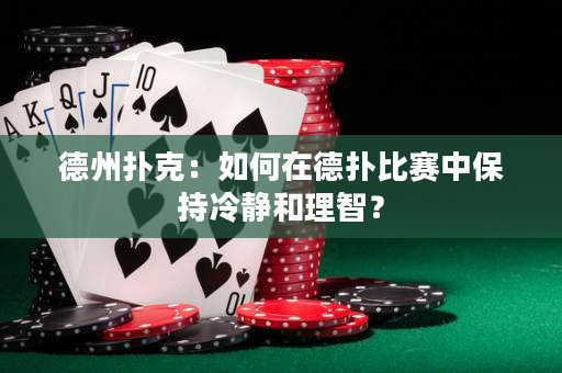 德州扑克：如何在德扑比赛中保持冷静和理智？