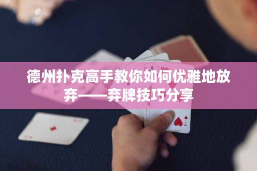 德州扑克高手教你如何优雅地放弃——弃牌技巧分享