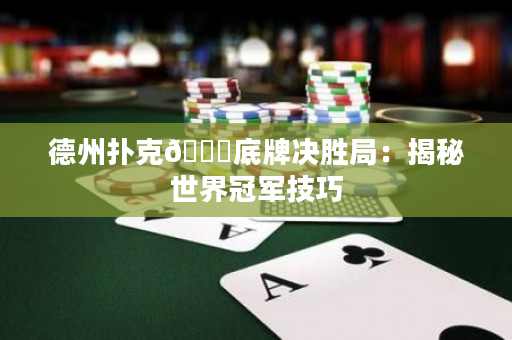 德州扑克🃏底牌决胜局：揭秘世界冠军技巧