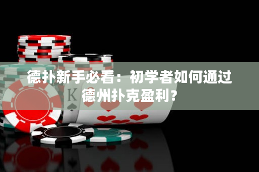 德扑新手必看：初学者如何通过德州扑克盈利？