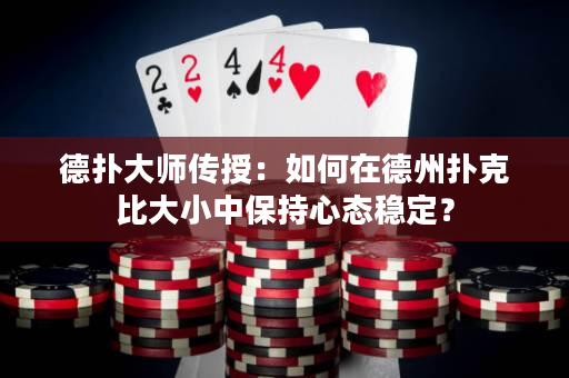 德扑大师传授：如何在德州扑克比大小中保持心态稳定？