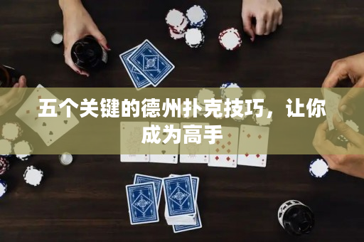 五个关键的德州扑克技巧，让你成为高手