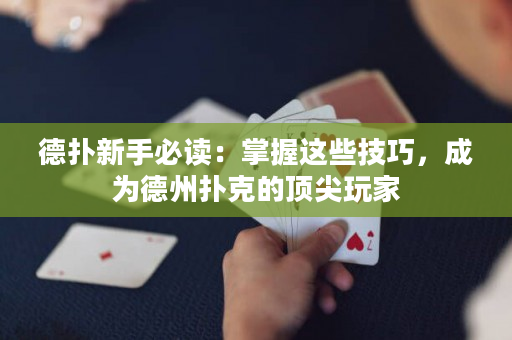 德扑新手必读：掌握这些技巧，成为德州扑克的顶尖玩家