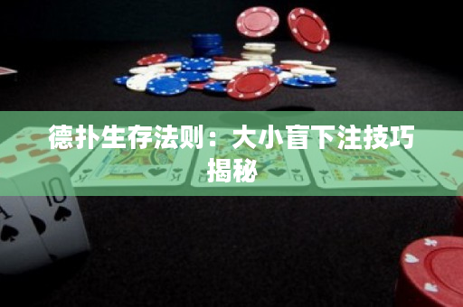 德扑生存法则：大小盲下注技巧揭秘