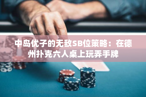 中岛优子的无敌SB位策略：在德州扑克六人桌上玩弄手牌