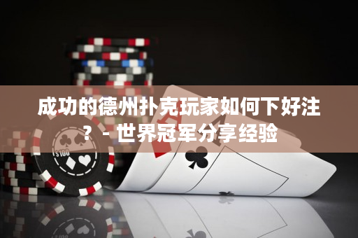 成功的德州扑克玩家如何下好注？- 世界冠军分享经验