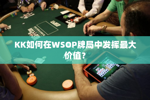 KK如何在WSOP牌局中发挥最大价值？