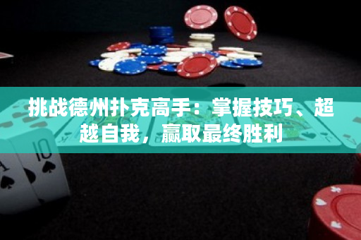 挑战德州扑克高手：掌握技巧、超越自我，赢取最终胜利