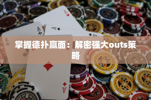 掌握德扑赢面：解密强大outs策略