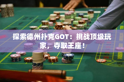 探索德州扑克GOT：挑战顶级玩家，夺取王座！