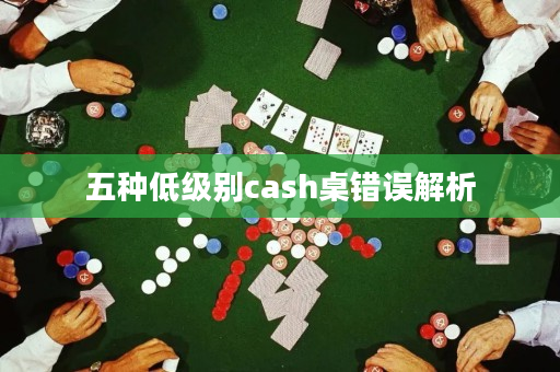 五种低级别cash桌错误解析