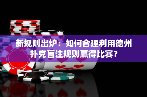 新规则出炉：如何合理利用德州扑克盲注规则赢得比赛？