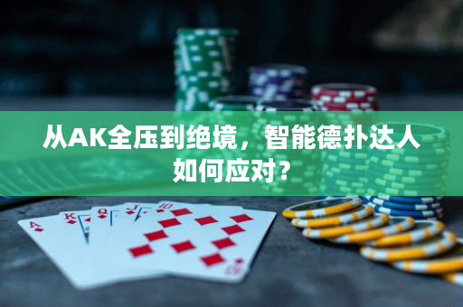 从AK全压到绝境，智能德扑达人如何应对？