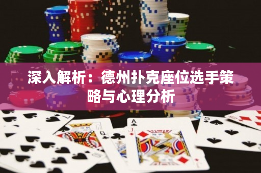 深入解析：德州扑克座位选手策略与心理分析