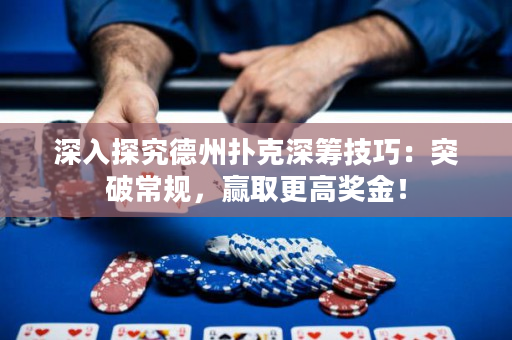 深入探究德州扑克深筹技巧：突破常规，赢取更高奖金！