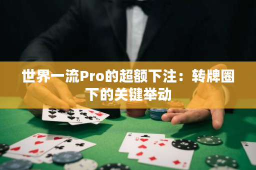 世界一流Pro的超额下注：转牌圈下的关键举动