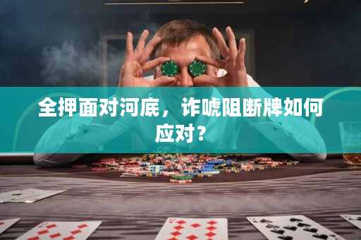 全押面对河底，诈唬阻断牌如何应对？