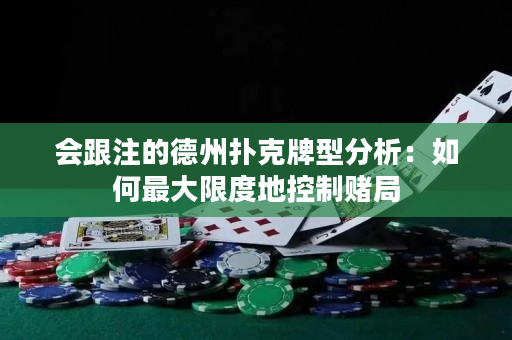 会跟注的德州扑克牌型分析：如何最大限度地控制赌局