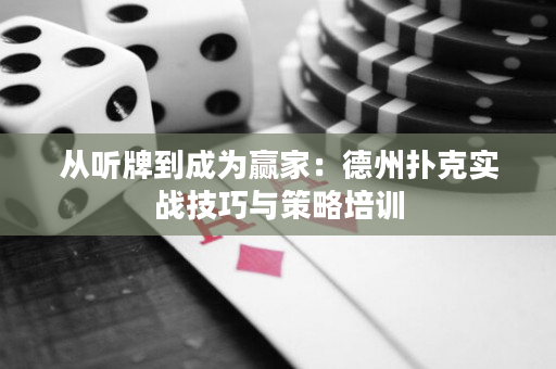 从听牌到成为赢家：德州扑克实战技巧与策略培训