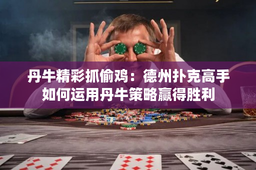 丹牛精彩抓偷鸡：德州扑克高手如何运用丹牛策略赢得胜利