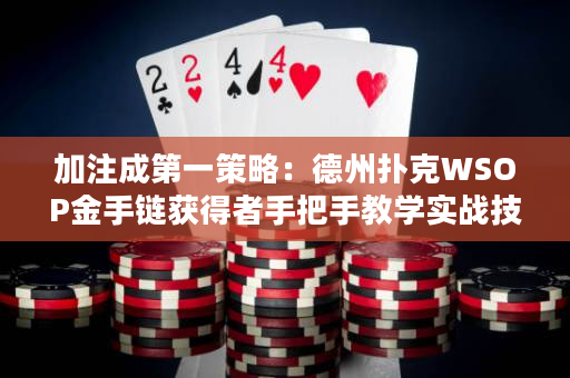 加注成第一策略：德州扑克WSOP金手链获得者手把手教学实战技巧