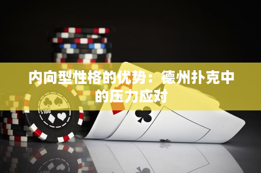 内向型性格的优势：德州扑克中的压力应对