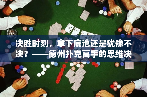 决胜时刻，拿下底池还是犹豫不决？——德州扑克高手的思维决策过程