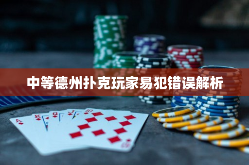 中等德州扑克玩家易犯错误解析