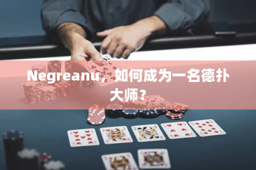 Negreanu，如何成为一名德扑大师？