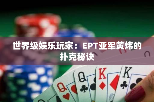 世界级娱乐玩家：EPT亚军黄炜的扑克秘诀