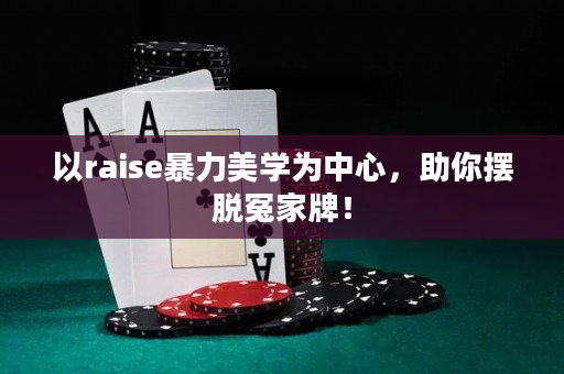 以raise暴力美学为中心，助你摆脱冤家牌！