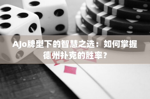 AJo牌型下的智慧之选：如何掌握德州扑克的胜率？