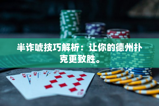 半诈唬技巧解析：让你的德州扑克更致胜。