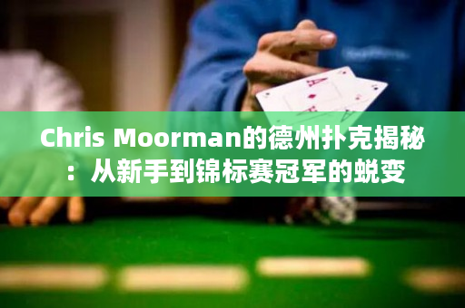 Chris Moorman的德州扑克揭秘：从新手到锦标赛冠军的蜕变