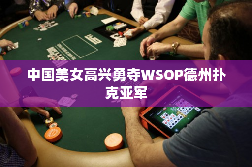 中国美女高兴勇夺WSOP德州扑克亚军