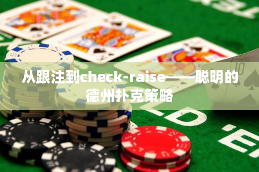 从跟注到check-raise——聪明的德州扑克策略