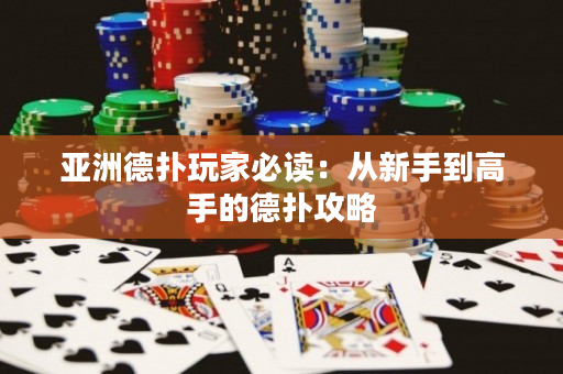 亚洲德扑玩家必读：从新手到高手的德扑攻略