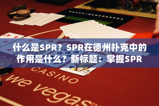 什么是SPR？SPR在德州扑克中的作用是什么？新标题：掌握SPR，制胜德州扑克实战策略！