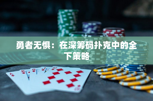 勇者无惧：在深筹码扑克中的全下策略