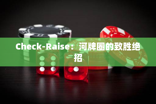 Check-Raise：河牌圈的致胜绝招