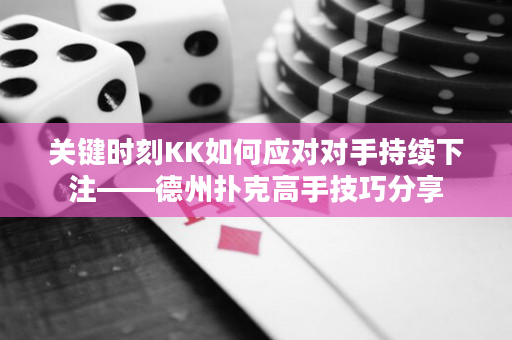 关键时刻KK如何应对对手持续下注——德州扑克高手技巧分享