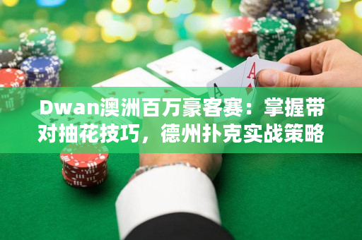 Dwan澳洲百万豪客赛：掌握带对抽花技巧，德州扑克实战策略必备