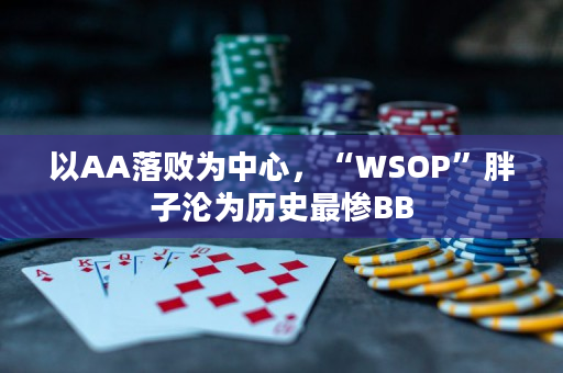 以AA落败为中心，“WSOP”胖子沦为历史最惨BB