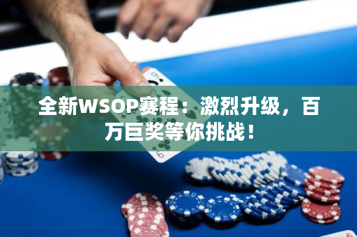 全新WSOP赛程：激烈升级，百万巨奖等你挑战！