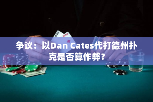 争议：以Dan Cates代打德州扑克是否算作弊？