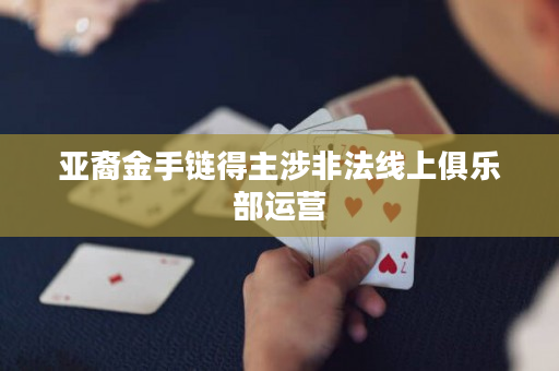 亚裔金手链得主涉非法线上俱乐部运营