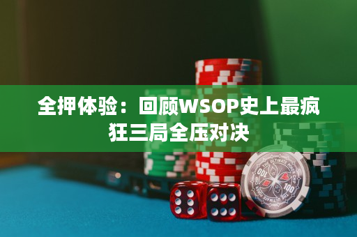 全押体验：回顾WSOP史上最疯狂三局全压对决