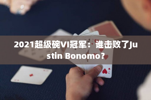 2021超级碗VI冠军：谁击败了Justin Bonomo？